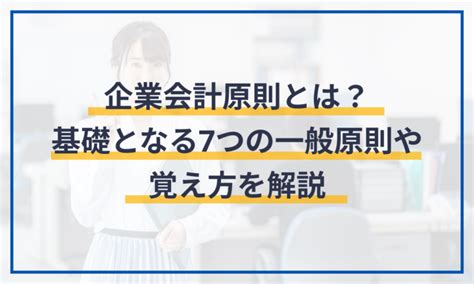 一般原則|【企業会計原則】7つの一般原則をわかりやすく【覚え方も解説】